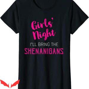 I'll Bring The T-Shirt Girls Night Out Ill Bring Shenanigans