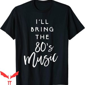 I’ll Bring The T-Shirt I’ll Bring The 80s Music Funny Party