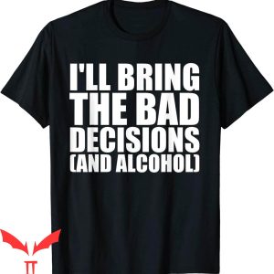 I’ll Bring The T-Shirt I’ll Bring The Bad Decisions Alcohol