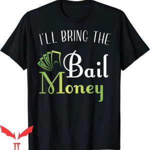 I’ll Bring The T-Shirt I’ll Bring The Bail Money Joke