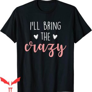 I’ll Bring The T-Shirt I’ll Bring The Crazy Wild Friend