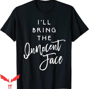 I’ll Bring The T-Shirt I’ll Bring The Innocent Face Funny