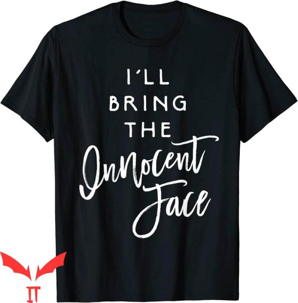 I’ll Bring The T-Shirt I’ll Bring The Innocent Face Funny