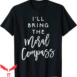 I’ll Bring The T-Shirt I’ll Bring The Moral Compass Funny