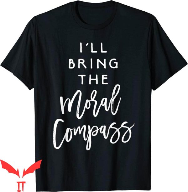 I’ll Bring The T-Shirt I’ll Bring The Moral Compass Funny