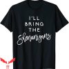 I’ll Bring The T-Shirt I’ll Bring The Shenanigans Funny