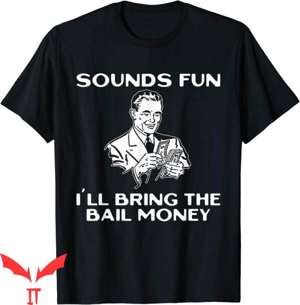 I’ll Bring The T-Shirt Sounds Fun I’ll Bring The Bail Money