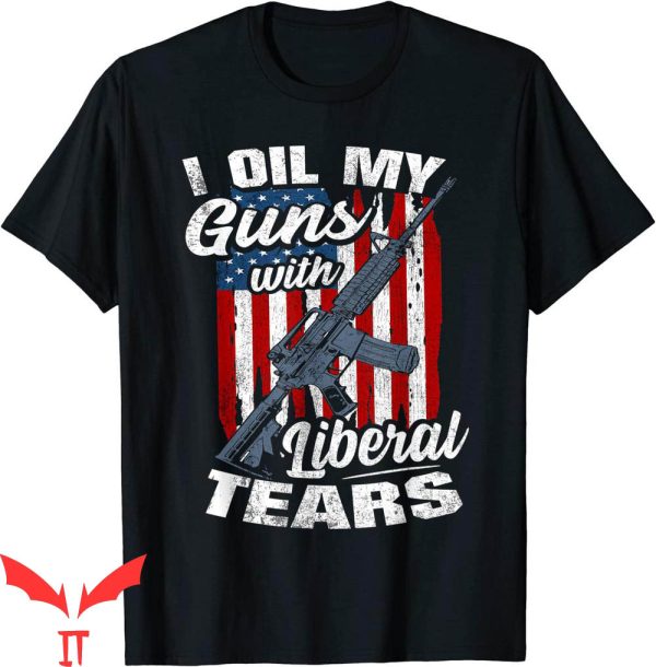 Liberal Tears T-Shirt I Oil My Guns With Liberal Tears Cool