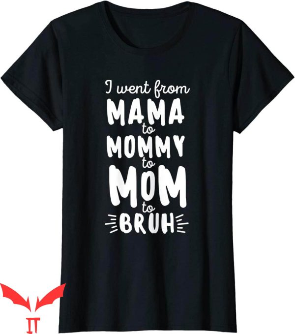 Mama Mommy Mom Bruh T-Shirt I Went From Mama Mommy Mom Tee