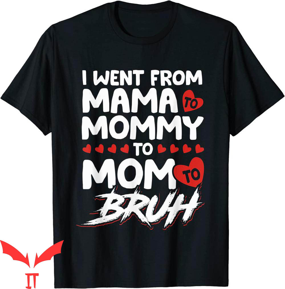 Mama Mommy Mom Bruh T-Shirt I Went From Mama To Mommy To Mom Mama Mommy Mom Bruh T-Shirt I Went From Mama To Mommy To Mom