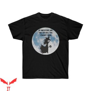 My Ancestor T-Shirt Are The Witches You Couldn’t Burn Tee