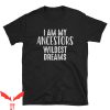 My Ancestor T-Shirt I Am My Ancestors Wildest Dreams Awesome