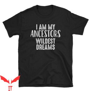 My Ancestor T-Shirt I Am My Ancestors Wildest Dreams Awesome