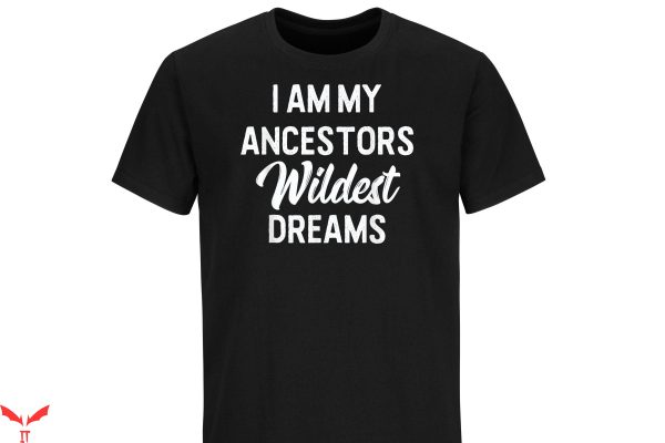 My Ancestor T-Shirt I Am My Ancestor’s Wildest Dreams Shirt