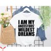 My Ancestor T-Shirt I Am My Wildest Dreams Black Live Matter