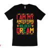 My Ancestor T-Shirt I Am Wildest Dream Black History