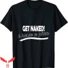 Naked T-Shirt Get Naked I Have A Plan Funny Sayings Tee