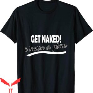 Naked T-Shirt Get Naked I Have A Plan Funny Sayings Tee