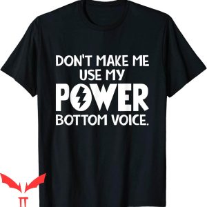 Power Bottom T-Shirt Don’t Make Me Use My Power Bottom Voice