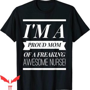 Proud Mom T-Shirt I’m A Proud Mom Of Freaking Awesome Nurse