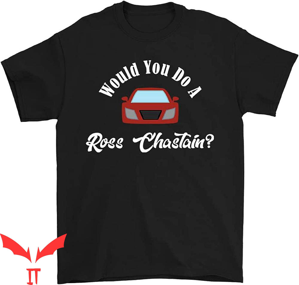 Ross Chastain T-Shirt Would You Do A Ross Chastain Racing
