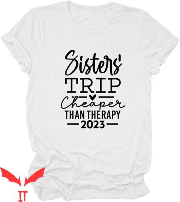 Sister Trip T-Shirt Cheaper Than A Therapy Funny Letter
