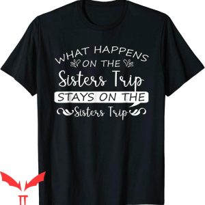 Sister Trip T-Shirt What Happens On The Sisters Trip