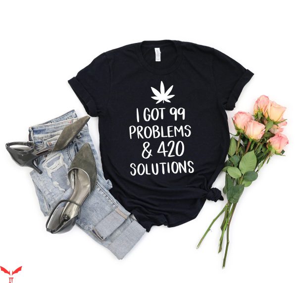 T 420 T-Shirt Cannabis I Got 99 Problems And 420 Solutions