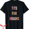 Tits For Brains T-Shirt Funny Tits Quote Cool Feminist Idea