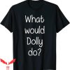 What Would Dolly Do T-Shirt Funny Idea Trendy Meme Tee