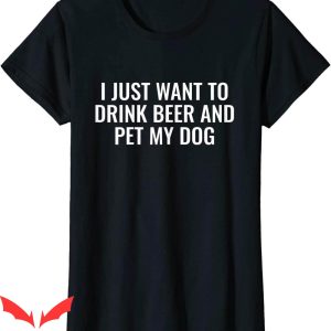 Womens Beer T-Shirt I Just Want To Drink Beer And Pet My Dog