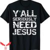 Y’All Need Jesus T-Shirt Funny Christian Quote Sarcastic