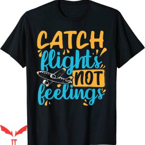 Catch Flights Not Feelings T-shirt Funny Travel Everywhere