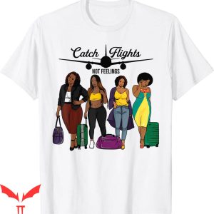 Catch Flights Not Feelings T-shirt Pretty Girls Trip Travel