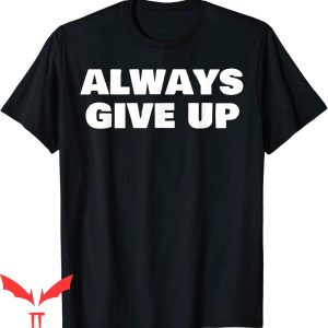 Always Give Up T-Shirt Funny Meme Sarcasm Viral Joke Tee