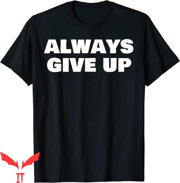 Always Give Up T-Shirt Funny Meme Sarcasm Viral Joke Tee