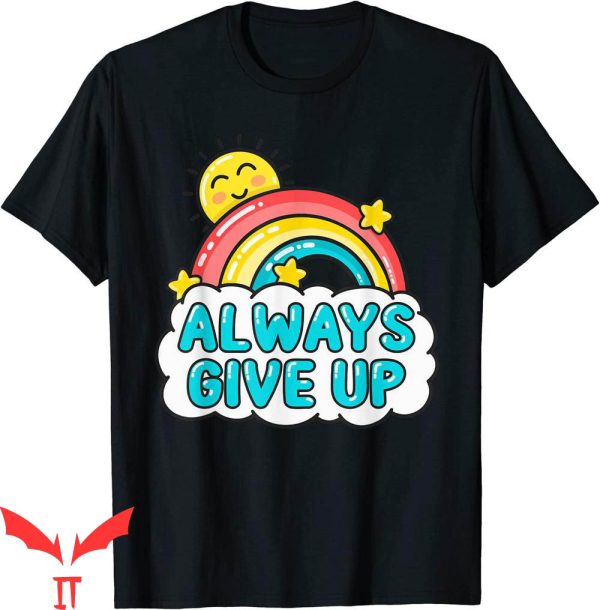 Always Give Up T-Shirt Sarcastic Rainbow Funny Meme Tee