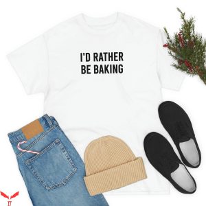 Baker T-Shirt I’d Rather Be Baking Funny Baker Shirt