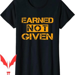 Earned Not Given T-Shirt Cool Saying