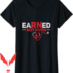 Earned Not Given T-Shirt Funny RN Registered Nurse Gift