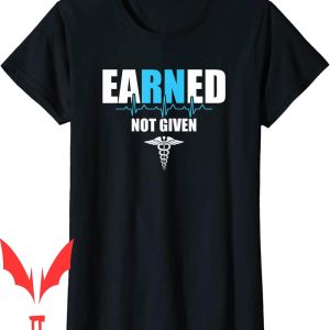 Earned Not Given T-Shirt Nursing Gift