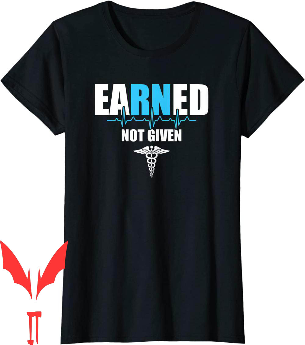 Earned Not Given T-Shirt Nursing Gift