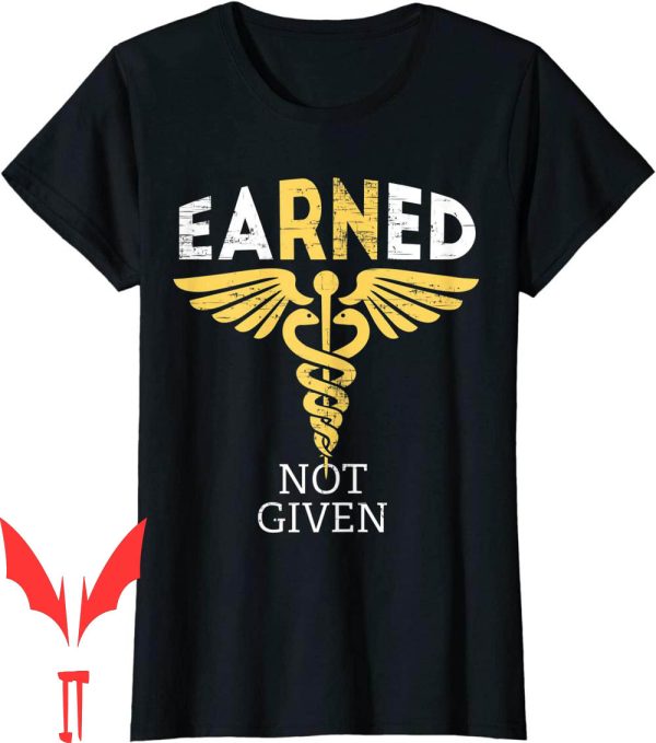 Earned Not Given T-Shirt RN Registered Nurse Gifts For