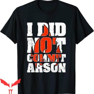 I Did Not Commit Arson T-Shirt For Arson Investigator Tee