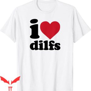 I Love DILFS T-Shirt Funny Sexy Meme Cool Trendy Tee