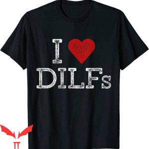 I Love DILFS T-Shirt I Heart DILFS Funny Meme Cool Trendy