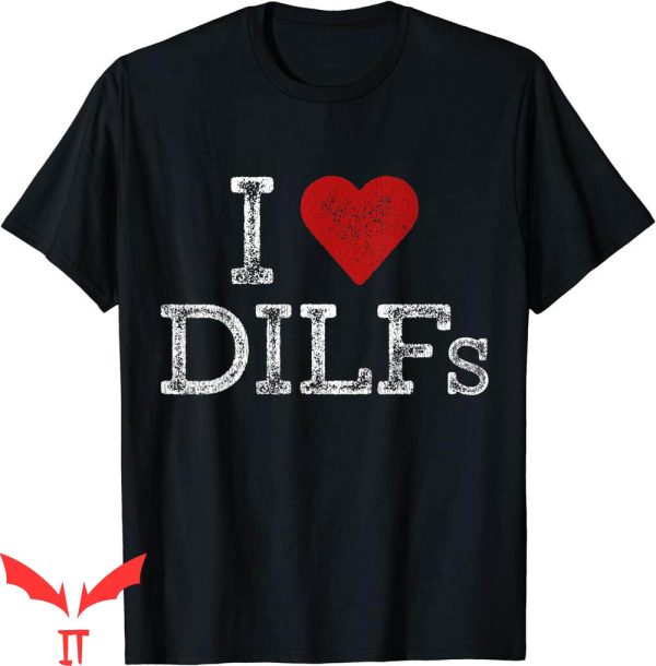I Love DILFS T-Shirt I Heart DILFS Funny Meme Cool Trendy