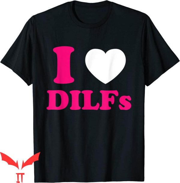 I Love DILFS T-Shirt I Love Heart DILFS And Mature Sexy Dads