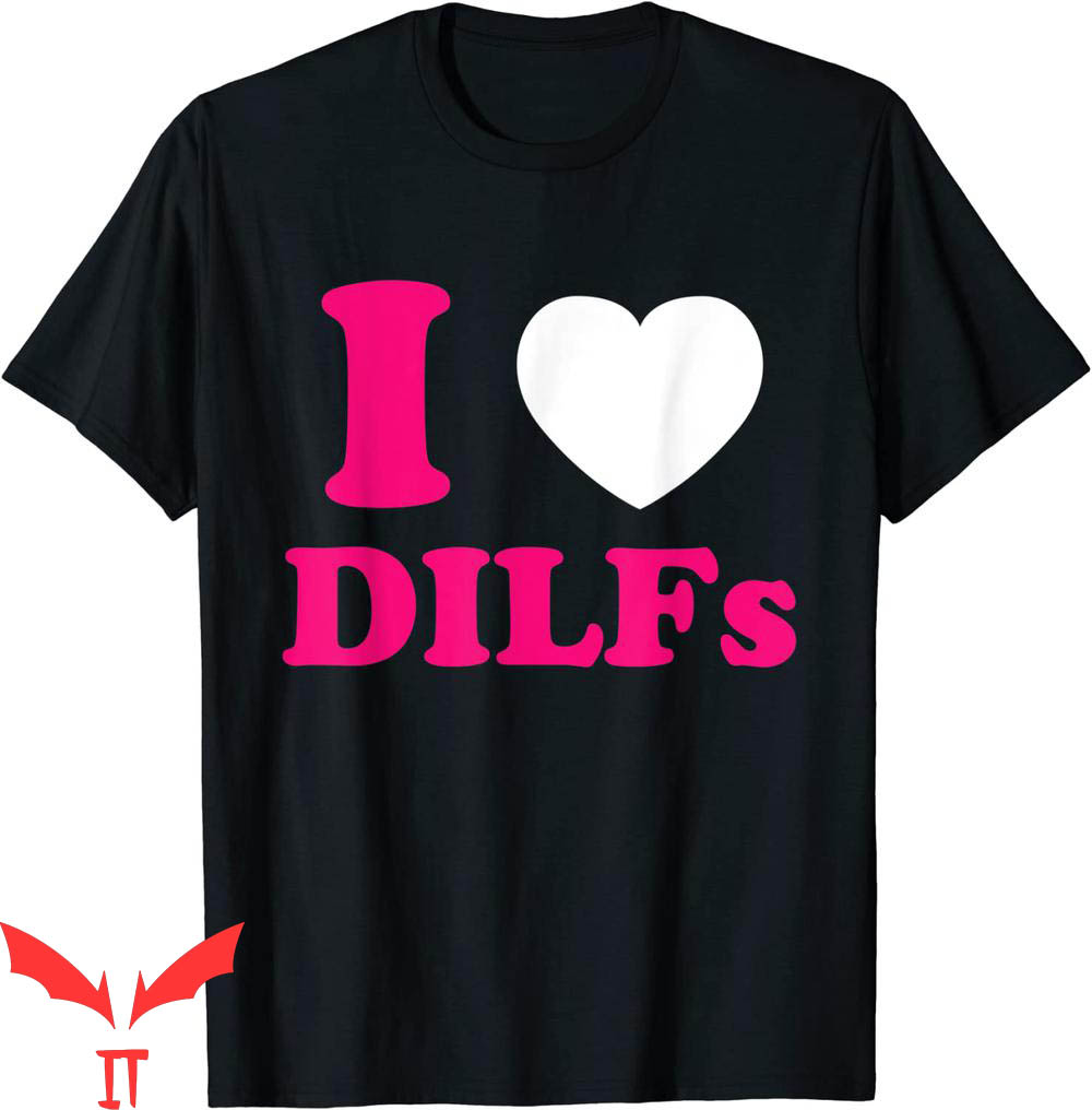 I Love DILFS T-Shirt I Love Heart DILFS And Mature Sexy Dads I Love DILFS T-Shirt I Love Heart DILFS And Mature Sexy Dads