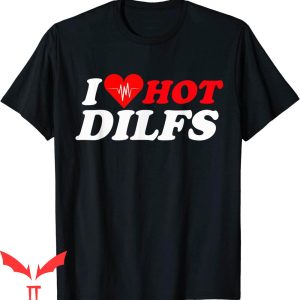 I Love DILFS T-Shirt I Love Hot DILFS Funny I Heart Dads
